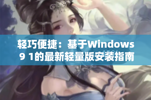 轻巧便捷：基于Windows 9 1的最新轻量版安装指南