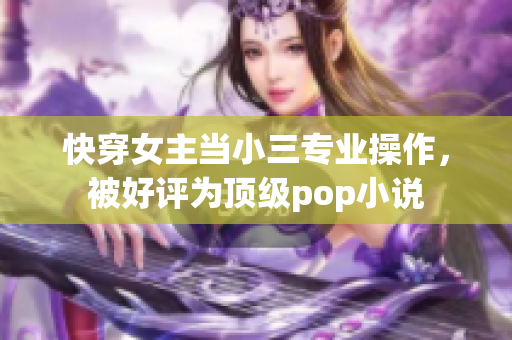 快穿女主当小三专业操作，被好评为顶级pop小说