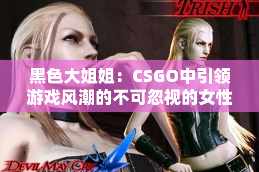 黑色大姐姐：CSGO中引领游戏风潮的不可忽视的女性角色