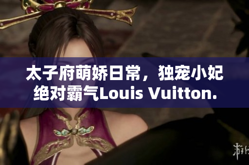 太子府萌娇日常，独宠小妃绝对霸气Louis Vuitton.