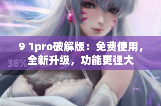 9 1pro破解版：免费使用，全新升级，功能更强大