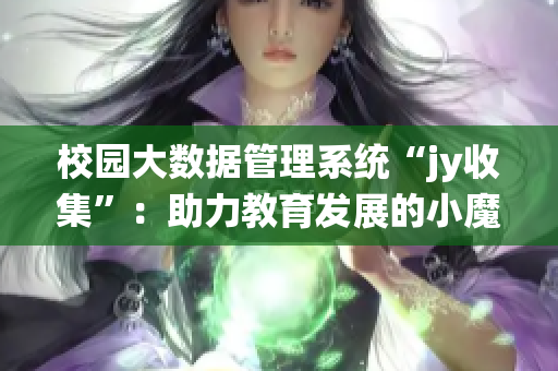 校园大数据管理系统“jy收集”：助力教育发展的小魔力