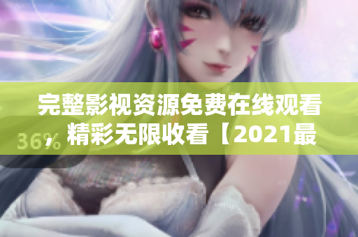 完整影视资源免费在线观看，精彩无限收看【2021最新版】