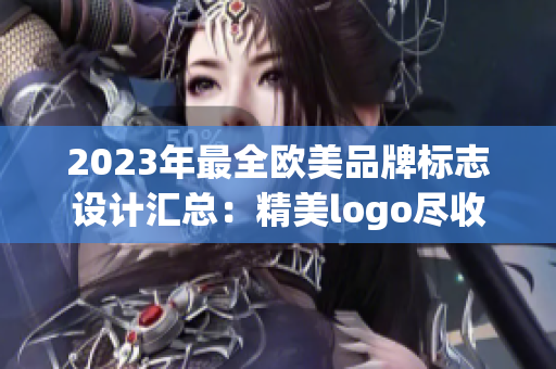 2023年最全欧美品牌标志设计汇总：精美logo尽收眼底