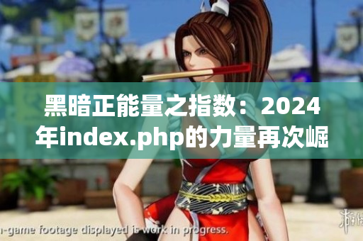 黑暗正能量之指数：2024年index.php的力量再次崛起