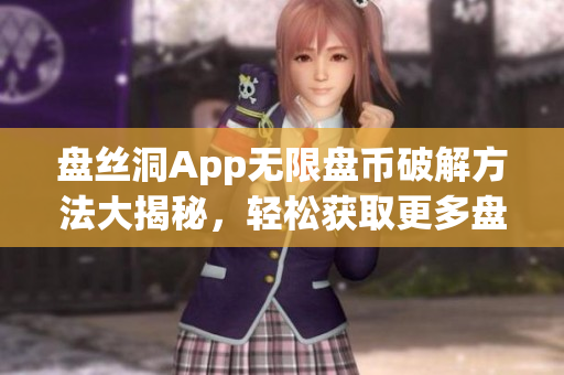 盘丝洞App无限盘币破解方法大揭秘，轻松获取更多盘币！