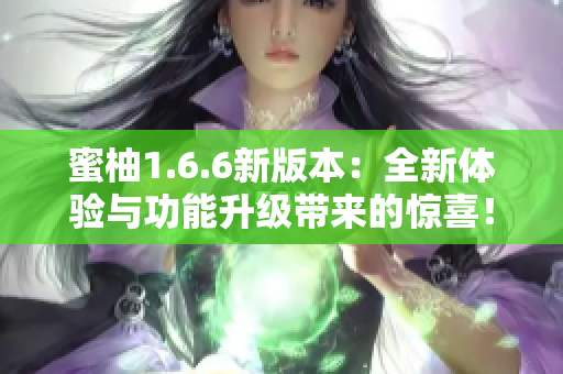 蜜柚1.6.6新版本：全新体验与功能升级带来的惊喜！