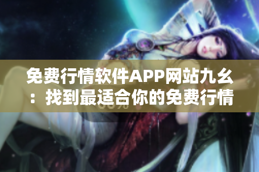 免费行情软件APP网站九幺：找到最适合你的免费行情软件