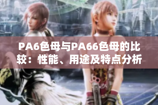 PA6色母与PA66色母的比较：性能、用途及特点分析