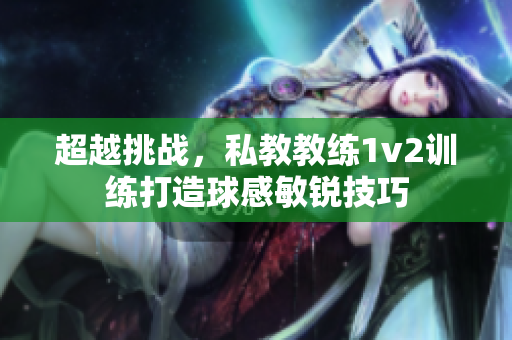 超越挑战，私教教练1v2训练打造球感敏锐技巧