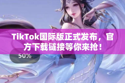 TikTok国际版正式发布，官方下载链接等你来抢！