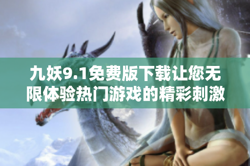 九妖9.1免费版下载让您无限体验热门游戏的精彩刺激