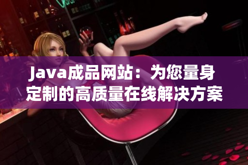 Java成品网站：为您量身定制的高质量在线解决方案