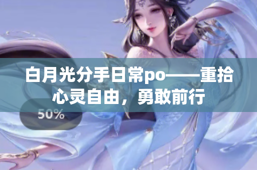 白月光分手日常po——重拾心灵自由，勇敢前行