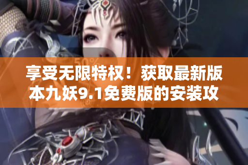 享受无限特权！获取最新版本九妖9.1免费版的安装攻略