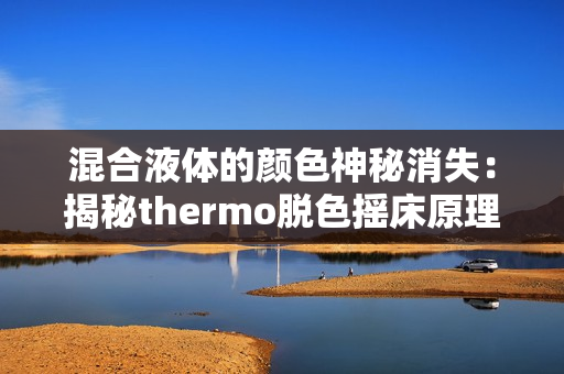 混合液体的颜色神秘消失：揭秘thermo脱色摇床原理