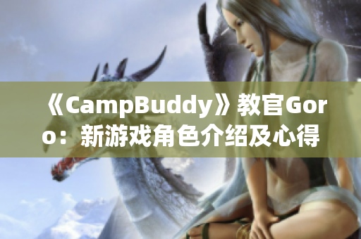 《CampBuddy》教官Goro：新游戏角色介绍及心得分享