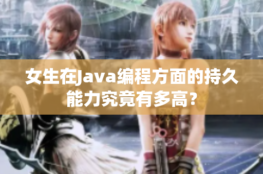 女生在Java编程方面的持久能力究竟有多高？