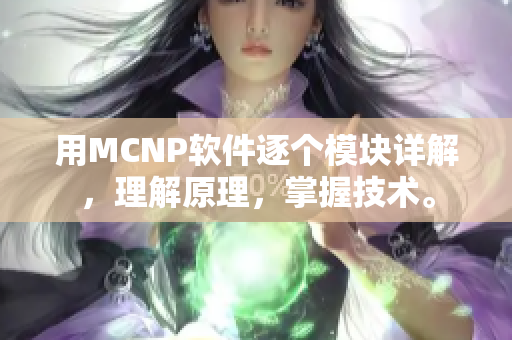 用MCNP软件逐个模块详解，理解原理，掌握技术。