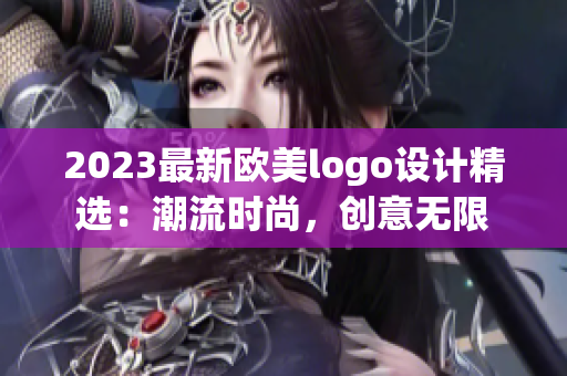 2023最新欧美logo设计精选：潮流时尚，创意无限