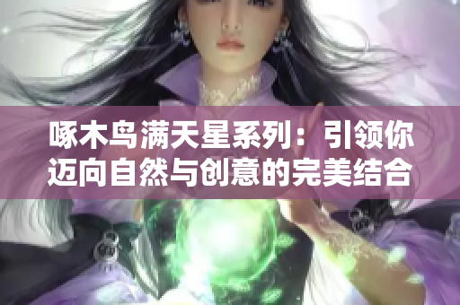 啄木鸟满天星系列：引领你迈向自然与创意的完美结合