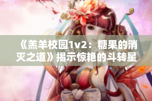 《羔羊校园1v2：糖果的消灭之道》揭示惊艳的斗转星移