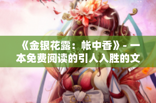 《金银花露：帐中香》- 一本免费阅读的引人入胜的文章