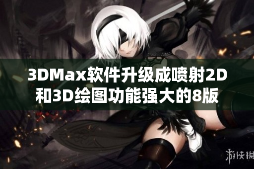 3DMax软件升级成喷射2D和3D绘图功能强大的8版