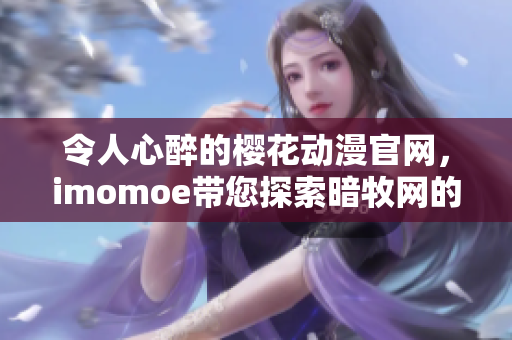 令人心醉的樱花动漫官网，imomoe带您探索暗牧网的精彩世界