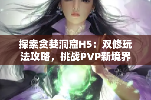 探索贪婪洞窟H5：双修玩法攻略，挑战PVP新境界