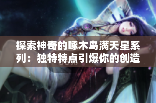 探索神奇的啄木鸟满天星系列：独特特点引爆你的创造力！