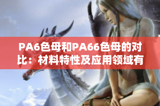 PA6色母和PA66色母的对比：材料特性及应用领域有何不同？