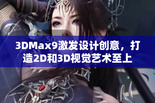 3DMax9激发设计创意，打造2D和3D视觉艺术至上