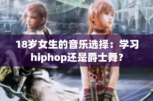 18岁女生的音乐选择：学习hiphop还是爵士舞？