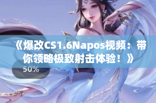 《爆改CS1.6Napos视频：带你领略极致射击体验！》