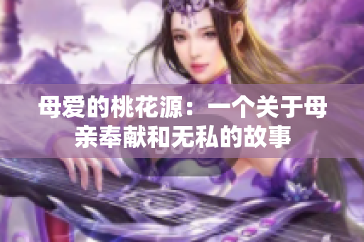 母爱的桃花源：一个关于母亲奉献和无私的故事