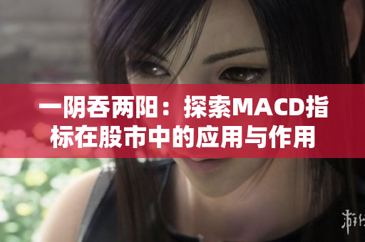 一阴吞两阳：探索MACD指标在股市中的应用与作用