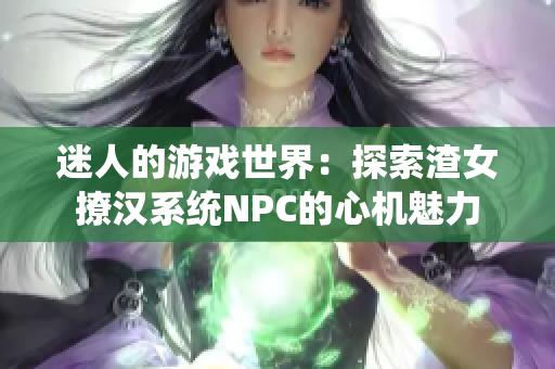 迷人的游戏世界：探索渣女撩汉系统NPC的心机魅力