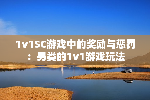 1v1SC游戏中的奖励与惩罚：另类的1v1游戏玩法