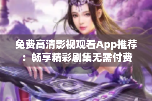 免费高清影视观看App推荐：畅享精彩剧集无需付费