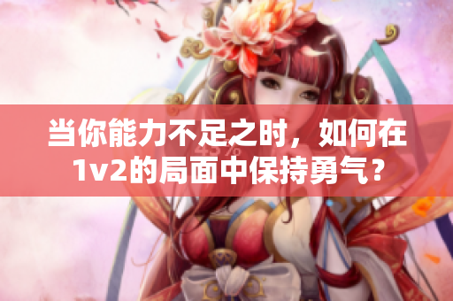 当你能力不足之时，如何在1v2的局面中保持勇气？