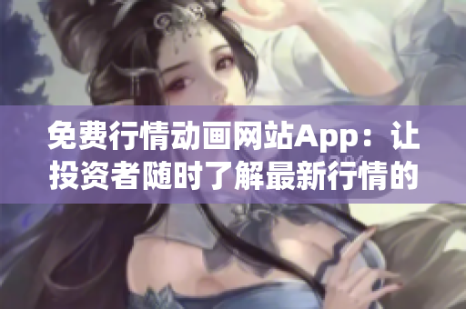 免费行情动画网站App：让投资者随时了解最新行情的必备工具