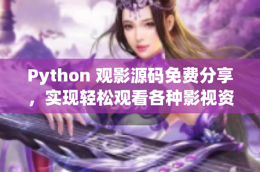 Python 观影源码免费分享，实现轻松观看各种影视资源