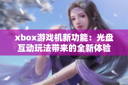 xbox游戏机新功能：光盘互动玩法带来的全新体验