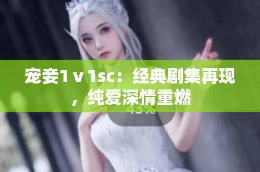 宠妾1ⅴ1sc：经典剧集再现，纯爱深情重燃