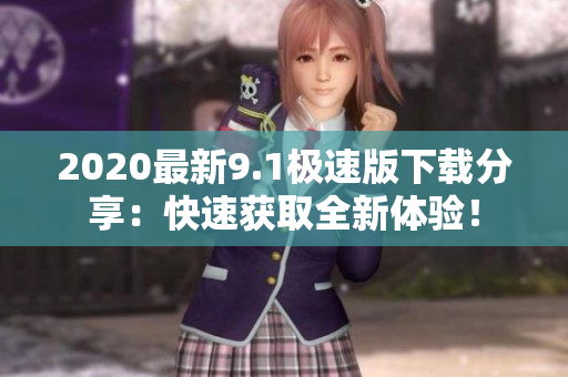 2020最新9.1极速版下载分享：快速获取全新体验！