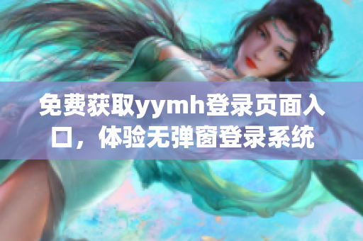 免费获取yymh登录页面入口，体验无弹窗登录系统