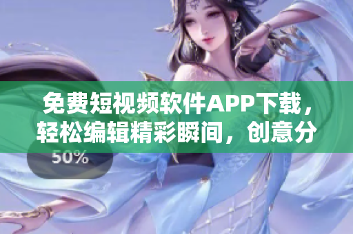 免费短视频软件APP下载，轻松编辑精彩瞬间，创意分享生活点滴