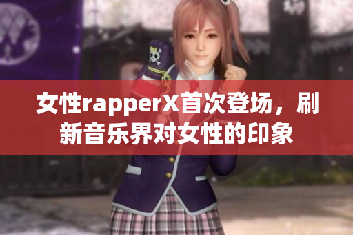 女性rapperX首次登场，刷新音乐界对女性的印象