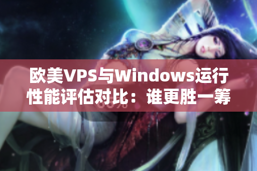 欧美VPS与Windows运行性能评估对比：谁更胜一筹？